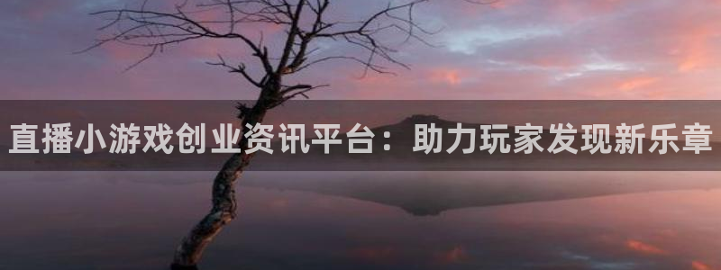 天美娱乐app下载：直播小游戏创业资讯平台：助力玩家发现新乐