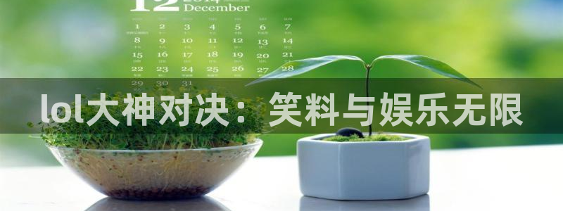 天美娱乐开户测速：lol大神对决：笑料与娱乐无限
