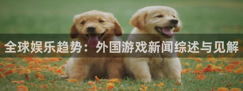 天美娱乐注册账号：全球娱乐趋势：外国游戏新闻综述与见解