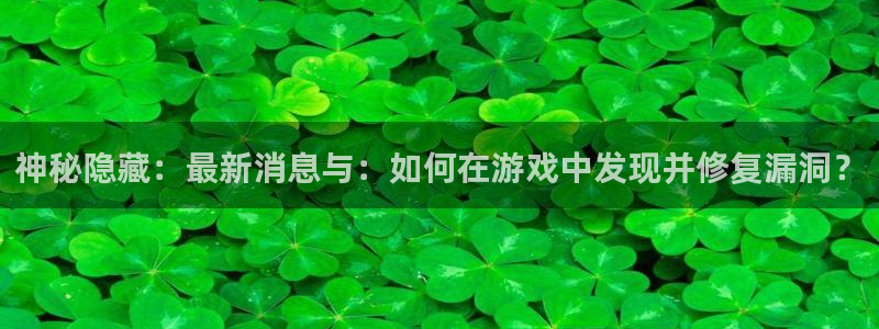 天美娱乐注册网站：神秘隐藏：最新消息与：如何在游戏中发现并修