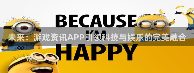 天美娱乐平台官方网站：未来：游戏资讯APP引领科技与娱乐的完
